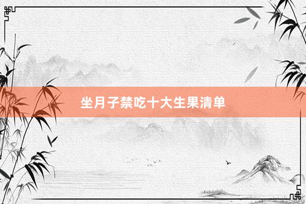 坐月子禁吃十大生果清单