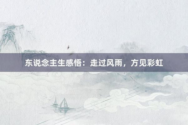 东说念主生感悟：走过风雨，方见彩虹