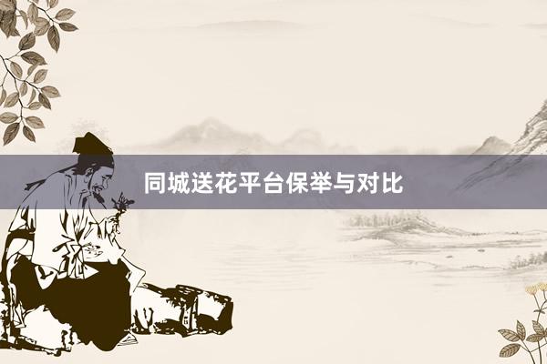 同城送花平台保举与对比
