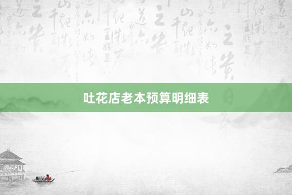 吐花店老本预算明细表