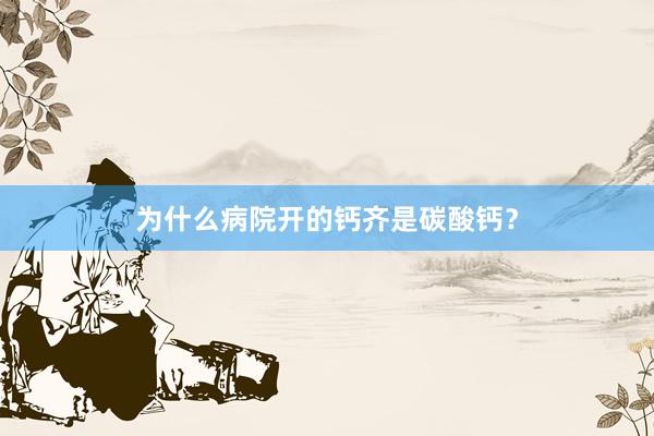 为什么病院开的钙齐是碳酸钙？