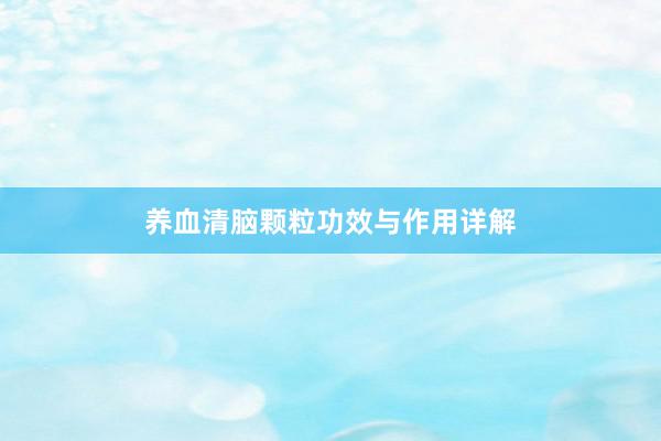 养血清脑颗粒功效与作用详解