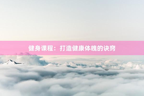 健身课程：打造健康体魄的诀窍
